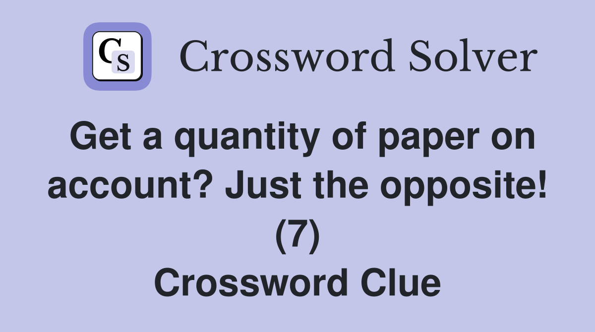 Get a quantity of paper on account? Just the opposite! (7) Crossword Clue Answers Crossword